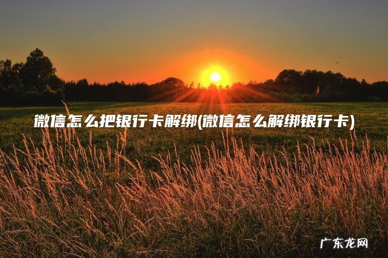 微信怎么解绑银行卡 微信怎么把银行卡解绑