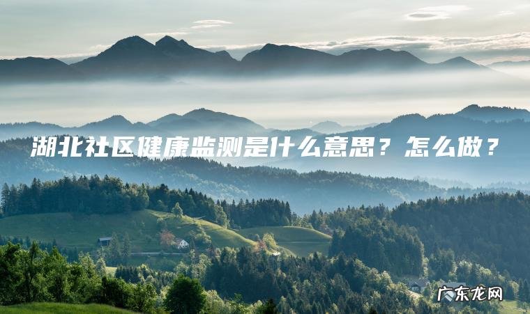 湖北社区健康监测是什么意思？怎么做？