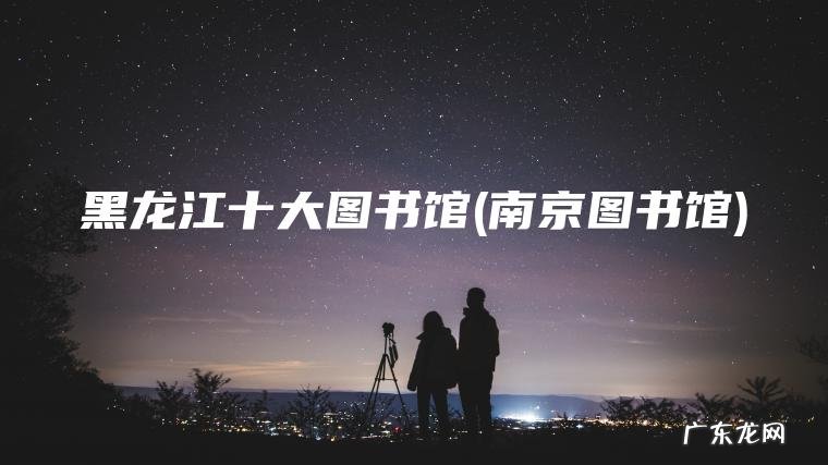 黑龙江十大图书馆(南京图书馆)