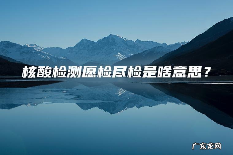 核酸检测愿检尽检是啥意思？