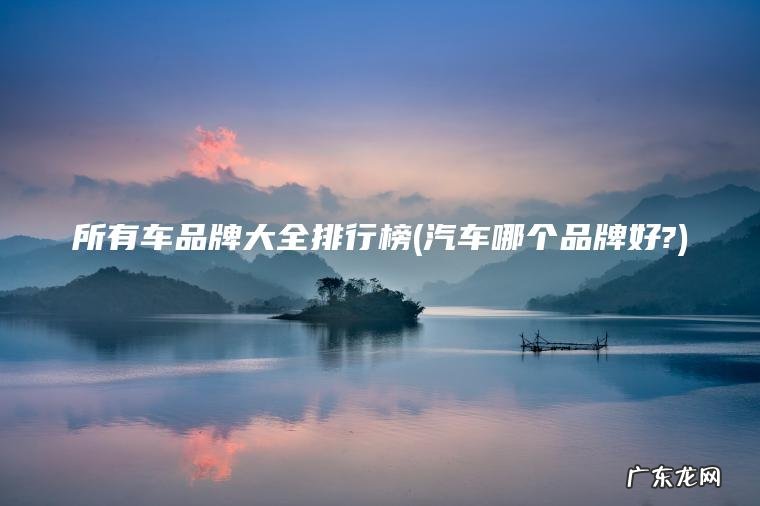 所有车品牌大全排行榜(汽车哪个品牌好?)