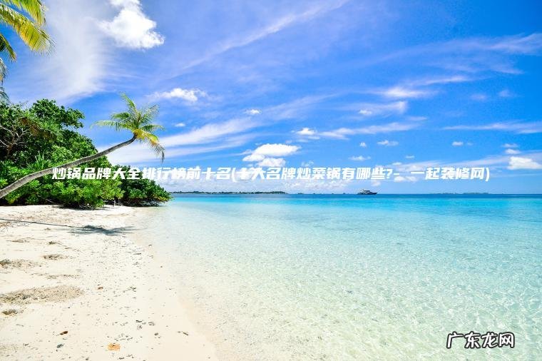 炒锅品牌大全排行榜前十名(十大名牌炒菜锅有哪些?- 一起装修网)