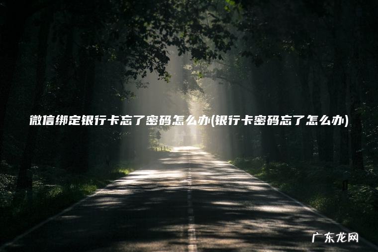 微信绑定银行卡忘了密码怎么办(银行卡密码忘了怎么办)