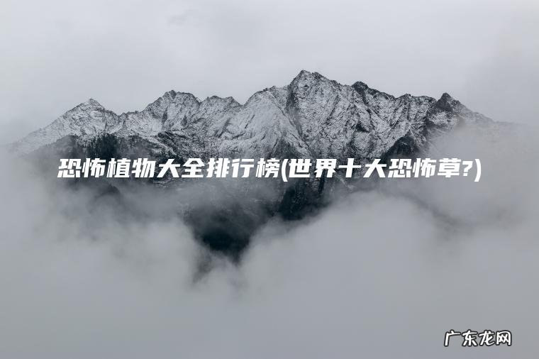 恐怖植物大全排行榜(世界十大恐怖草?)