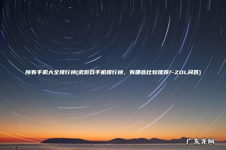 所有手机大全排行榜(求游戏手机排行榜， 有哪些比较推荐?-ZOL问答)
