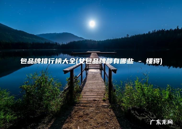 包品牌排行榜大全(女包品牌都有哪些 – 懂得)