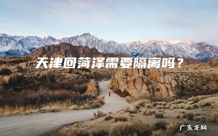 天津回菏泽需要隔离吗？