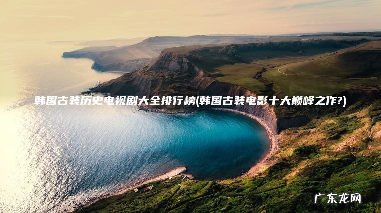 韩国古装历史电视剧大全排行榜(韩国古装电影十大巅峰之作?)