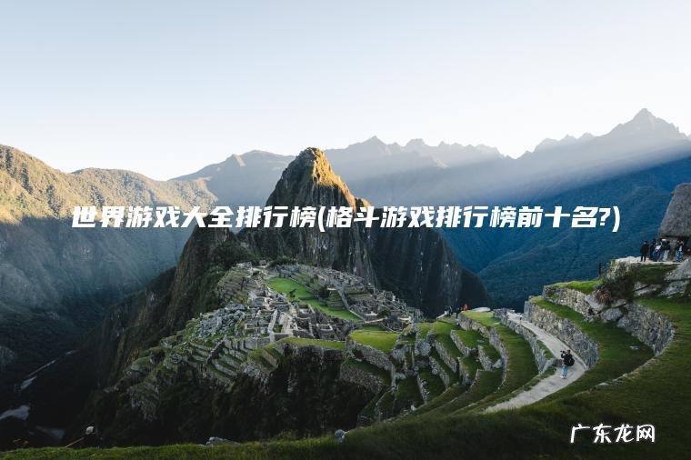 世界游戏大全排行榜(格斗游戏排行榜前十名?)
