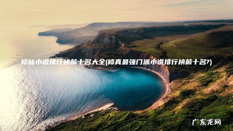 修仙小说排行榜前十名大全(修真最强门派小说排行榜前十名?)
