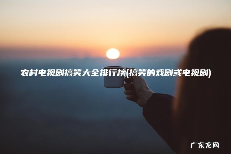 农村电视剧搞笑大全排行榜(搞笑的戏剧或电视剧)