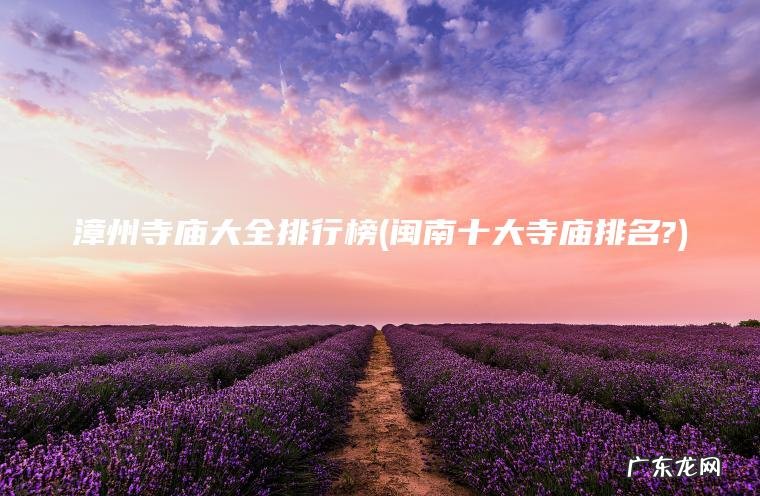 漳州寺庙大全排行榜(闽南十大寺庙排名?)