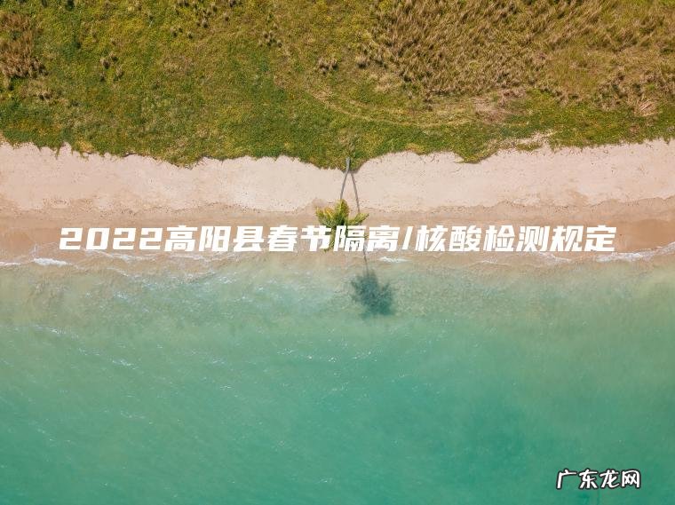 2022高阳县春节隔离/核酸检测规定