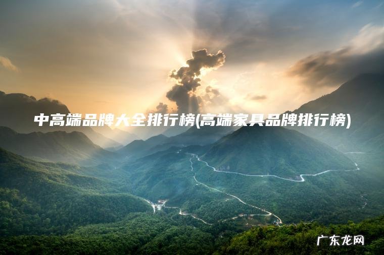 中高端品牌大全排行榜(高端家具品牌排行榜)