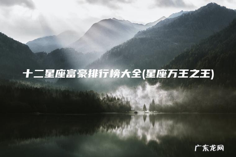 十二星座富豪排行榜大全(星座万王之王)
