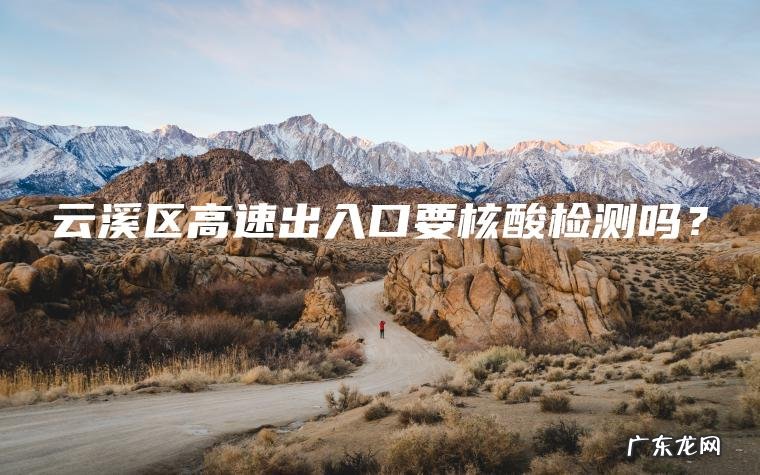 云溪区高速出入口要核酸检测吗？