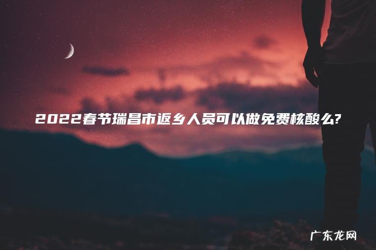 2022春节瑞昌市返乡人员可以做免费核酸么?