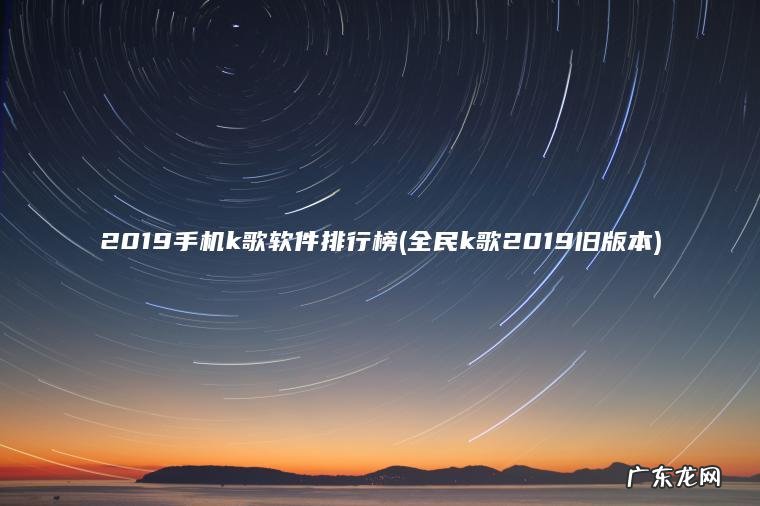 2019手机k歌软件排行榜(全民k歌2019旧版本)