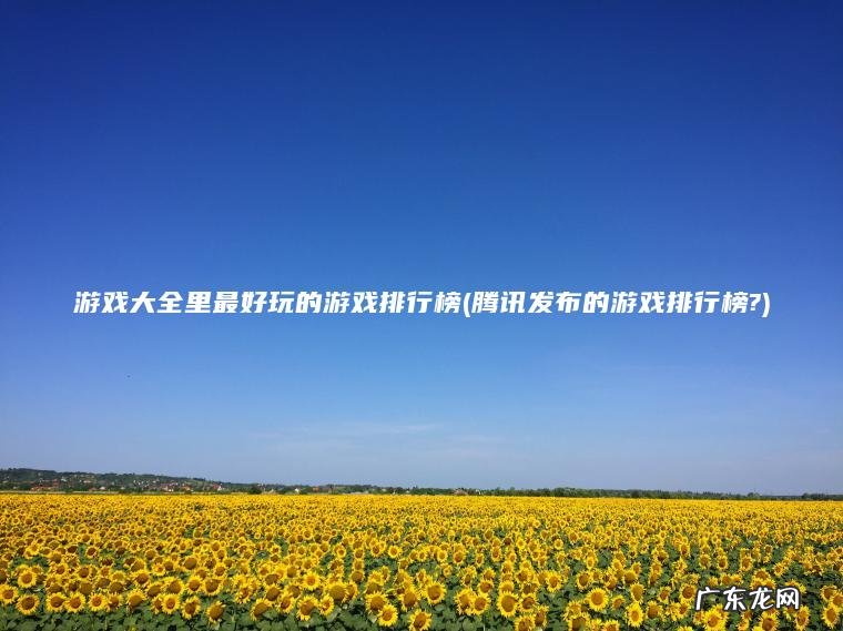 游戏大全里最好玩的游戏排行榜(腾讯发布的游戏排行榜?)