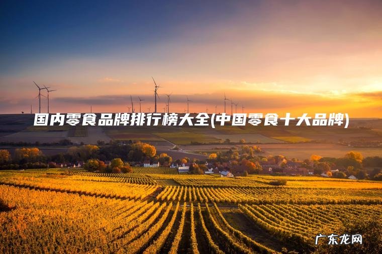 国内零食品牌排行榜大全(中国零食十大品牌)