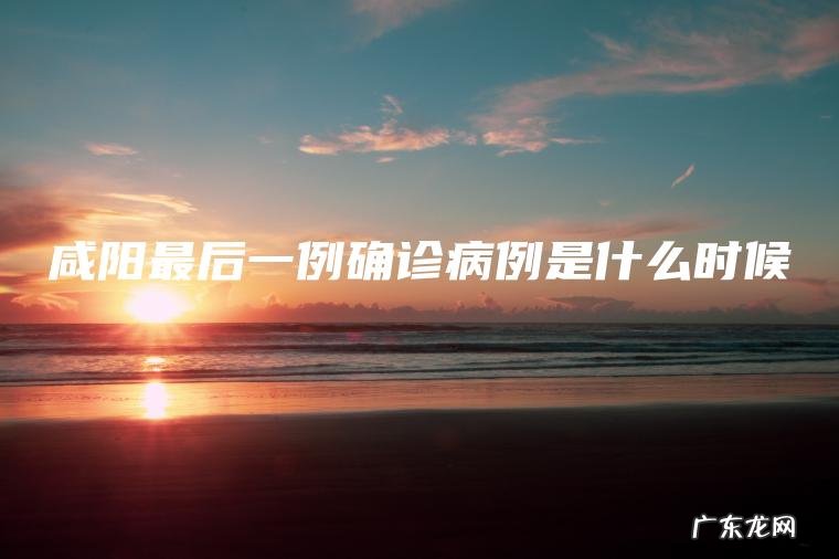 咸阳最后一例确诊病例是什么时候