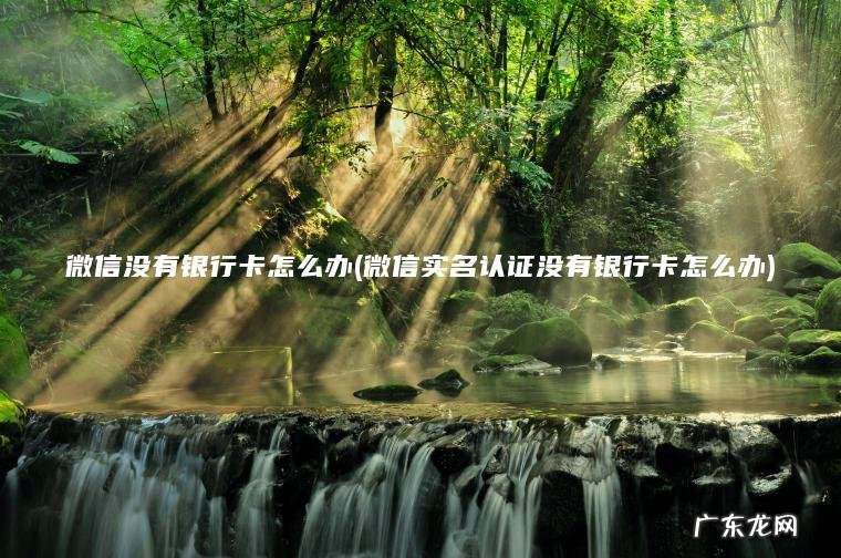 微信没有银行卡怎么办(微信实名认证没有银行卡怎么办)