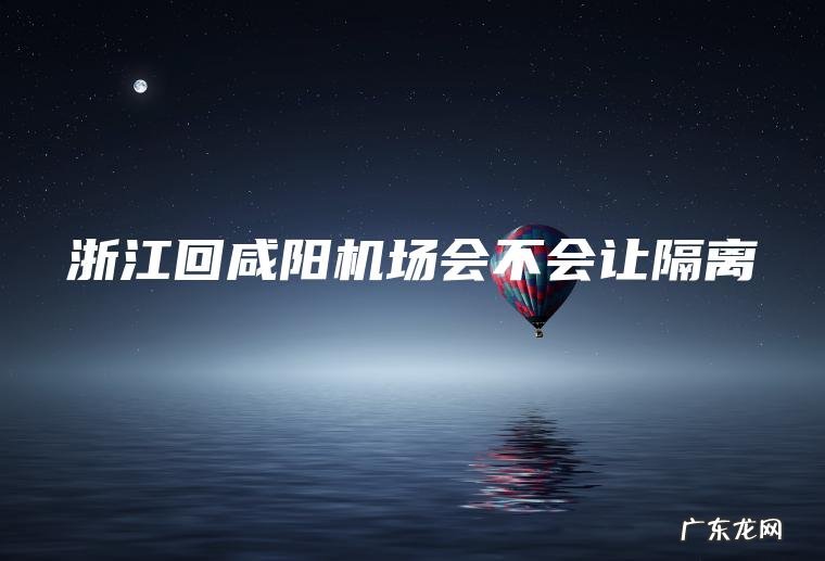 浙江回咸阳机场会不会让隔离