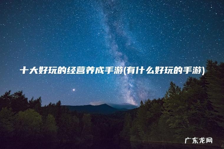 十大好玩的经营养成手游(有什么好玩的手游)