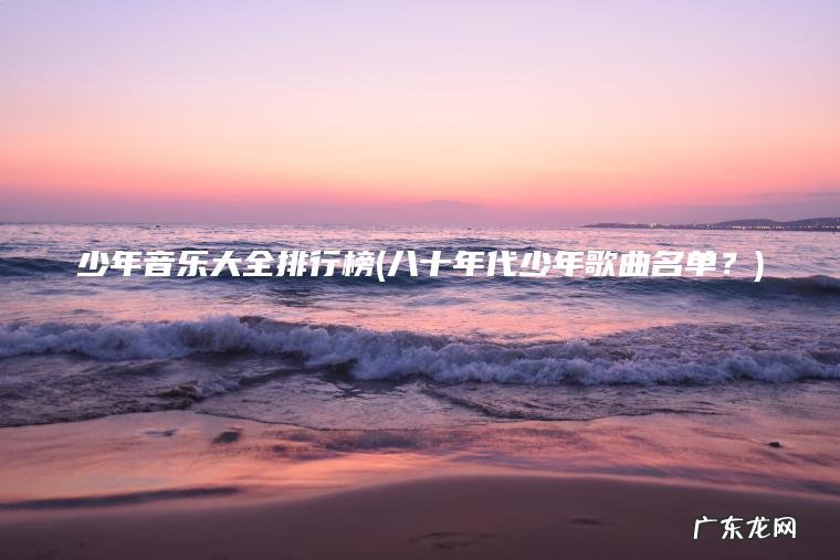 少年音乐大全排行榜(八十年代少年歌曲名单？)