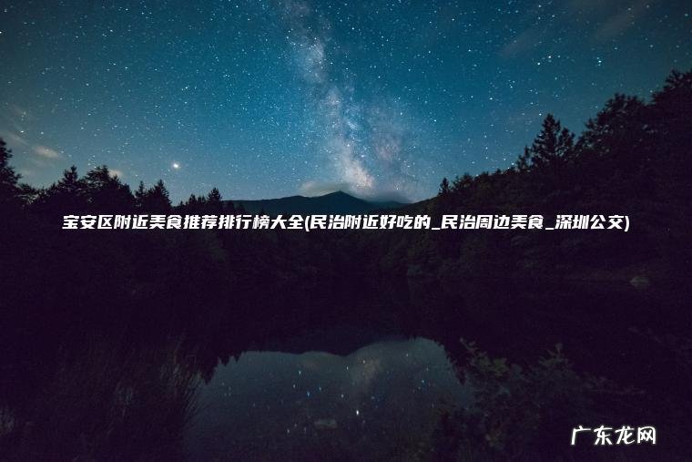 宝安区附近美食推荐排行榜大全(民治附近好吃的_民治周边美食_深圳公交)