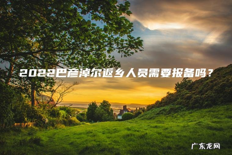 2022巴彦淖尔返乡人员需要报备吗？