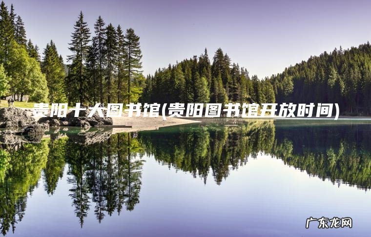 贵阳十大图书馆(贵阳图书馆开放时间)