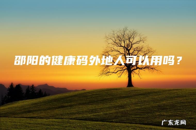 邵阳的健康码外地人可以用吗？