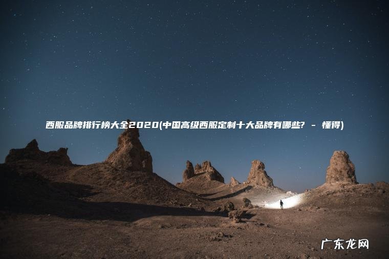 西服品牌排行榜大全2020(中国高级西服定制十大品牌有哪些? – 懂得)