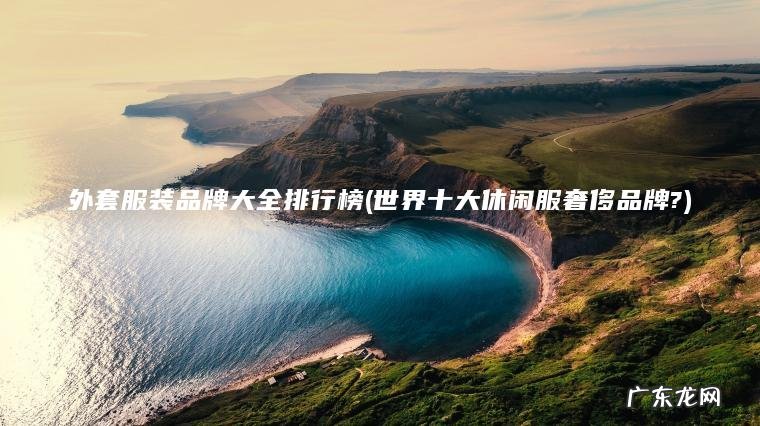 外套服装品牌大全排行榜(世界十大休闲服奢侈品牌?)