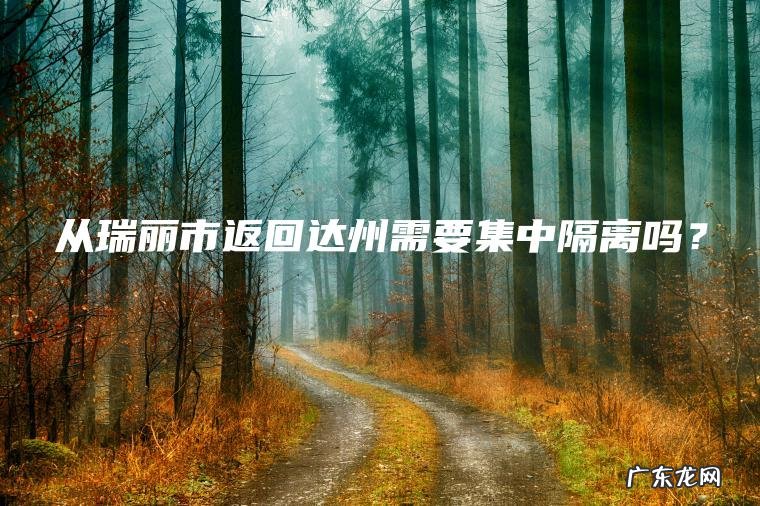 从瑞丽市返回达州需要集中隔离吗？