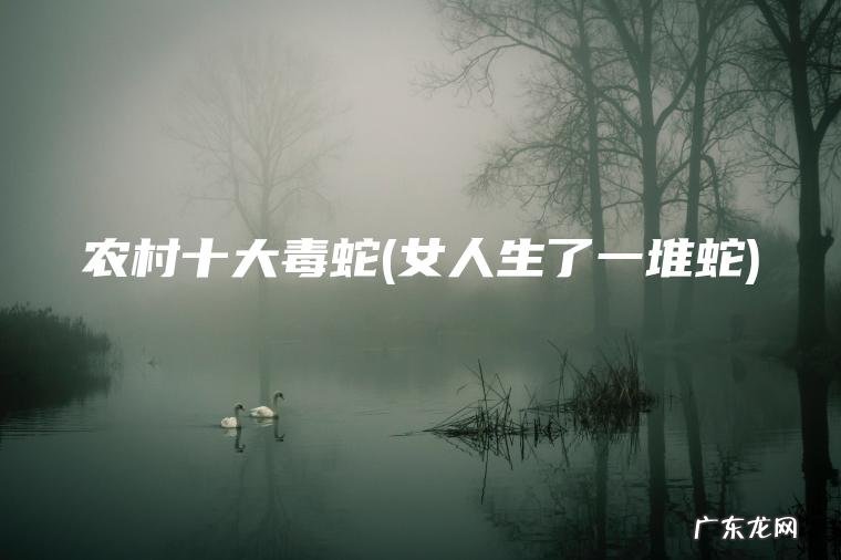 农村十大毒蛇(女人生了一堆蛇)