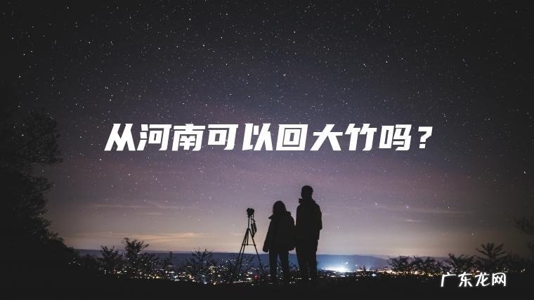 从河南可以回大竹吗？