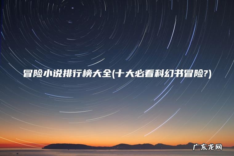 冒险小说排行榜大全(十大必看科幻书冒险?)