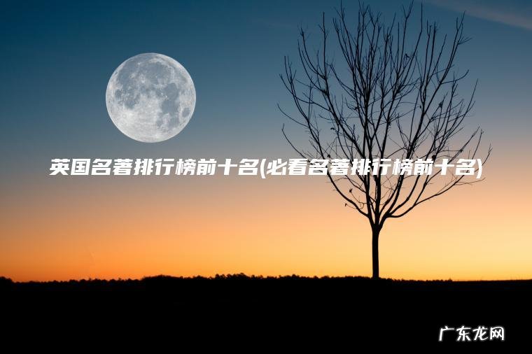 英国名著排行榜前十名(必看名著排行榜前十名)