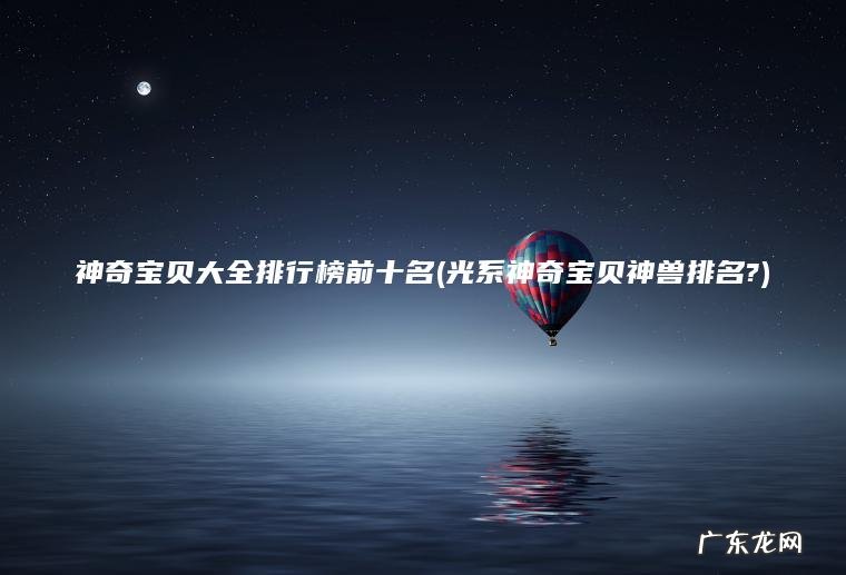 神奇宝贝大全排行榜前十名(光系神奇宝贝神兽排名?)