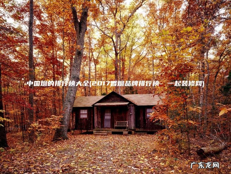 中国烟的排行榜大全(2017香烟品牌排行榜- 一起装修网)