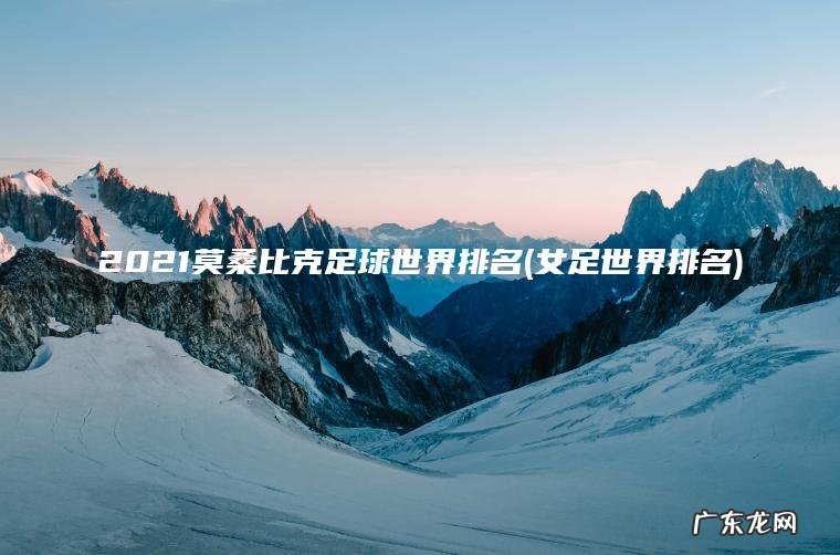 2021莫桑比克足球世界排名(女足世界排名)