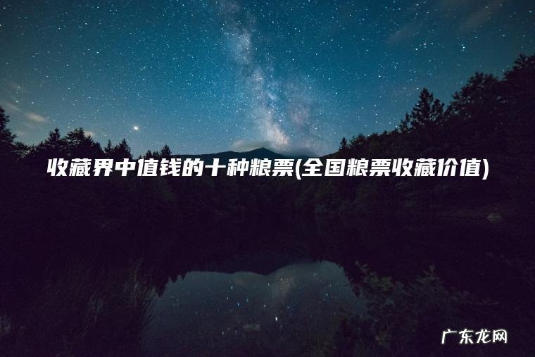 收藏界中值钱的十种粮票(全国粮票收藏价值)