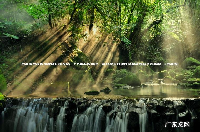 后宫带系统的小说排行榜大全(…YY种马的小说、最好是玄幻仙侠修神或网游入现实的…+后宫的)