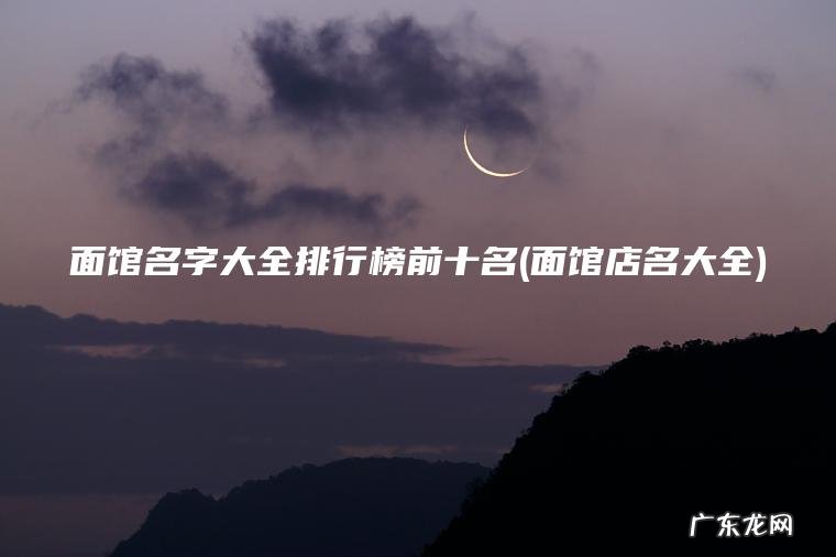 面馆名字大全排行榜前十名(面馆店名大全)