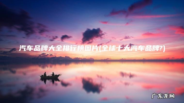 汽车品牌大全排行榜图片(全球十大汽车品牌?)