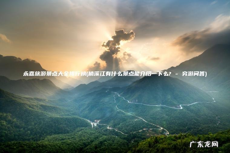 永嘉旅游景点大全排行榜(楠溪江有什么景点能介绍一下么? – 穷游问答)