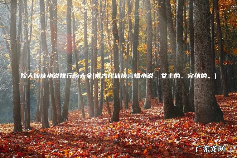 嫁人仙侠小说排行榜大全(求古代仙侠言情小说 。 女主的 。 完结的 。 )