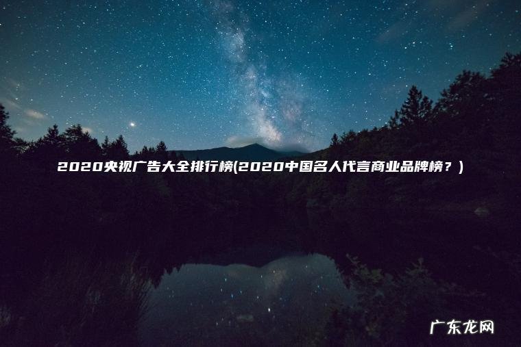 2020央视广告大全排行榜(2020中国名人代言商业品牌榜？)